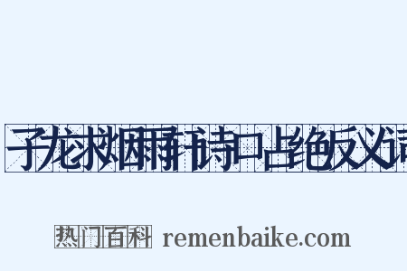 子龙求烟雨轩诗口占绝反义词是什么意思的图片